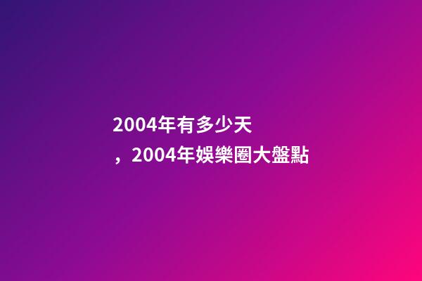 2004年有多少天，2004年娛樂圈大盤點